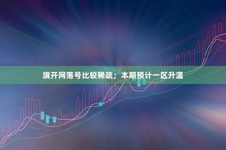 旗开网落号比较稀疏；本期预计一区升温