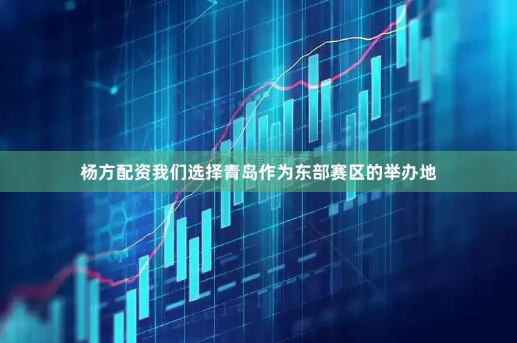 杨方配资我们选择青岛作为东部赛区的举办地