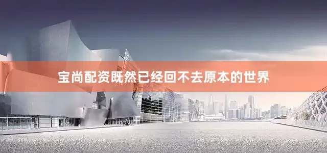 宝尚配资既然已经回不去原本的世界