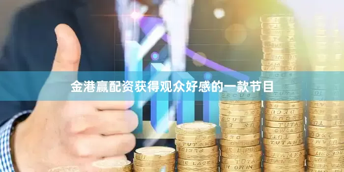 金港赢配资获得观众好感的一款节目