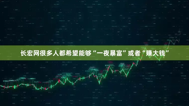 长宏网很多人都希望能够“一夜暴富”或者“赚大钱”