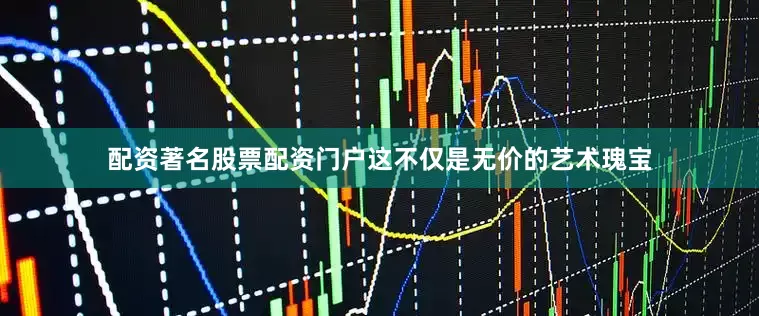 配资著名股票配资门户这不仅是无价的艺术瑰宝