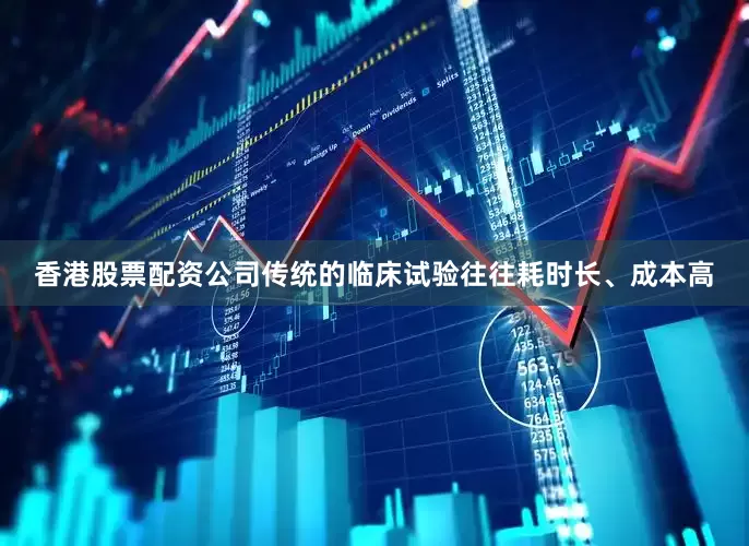 香港股票配资公司传统的临床试验往往耗时长、成本高