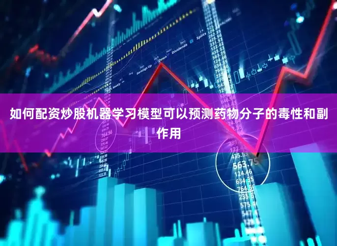 如何配资炒股机器学习模型可以预测药物分子的毒性和副作用