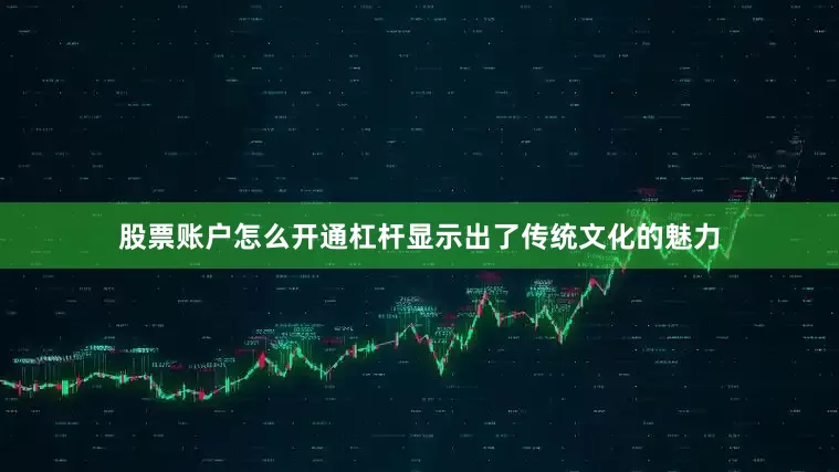 股票账户怎么开通杠杆显示出了传统文化的魅力