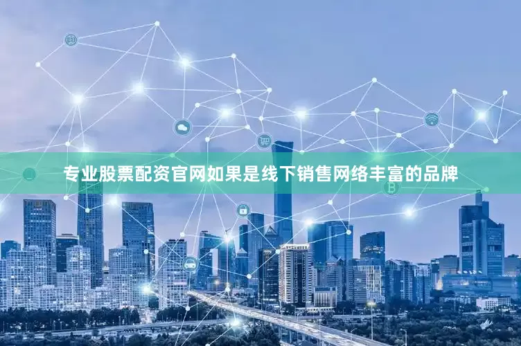 专业股票配资官网如果是线下销售网络丰富的品牌