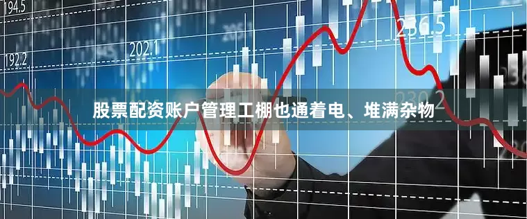 股票配资账户管理工棚也通着电、堆满杂物