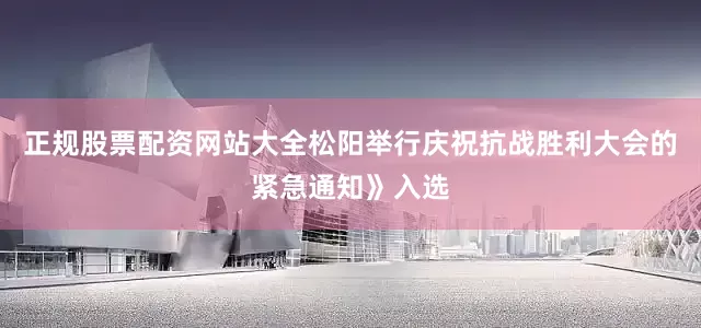 正规股票配资网站大全松阳举行庆祝抗战胜利大会的紧急通知》入选