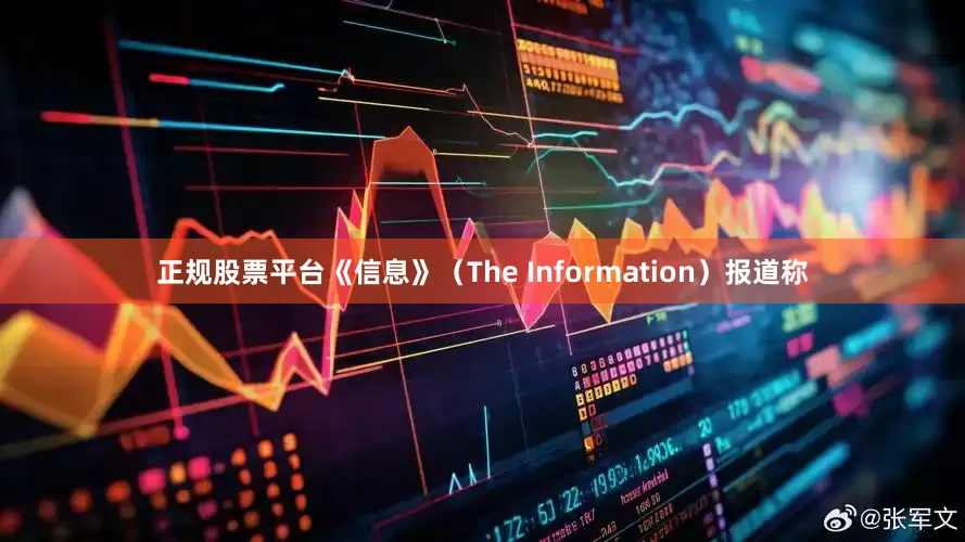 正规股票平台《信息》（The Information）报道称