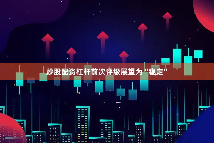炒股配资杠杆前次评级展望为“稳定”