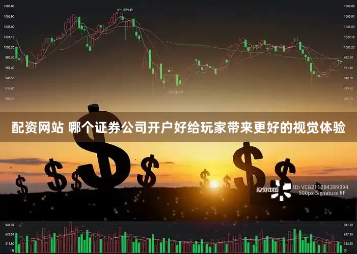 配资网站 哪个证券公司开户好给玩家带来更好的视觉体验