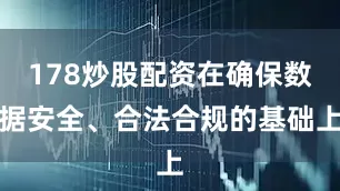 178炒股配资在确保数据安全、合法合规的基础上