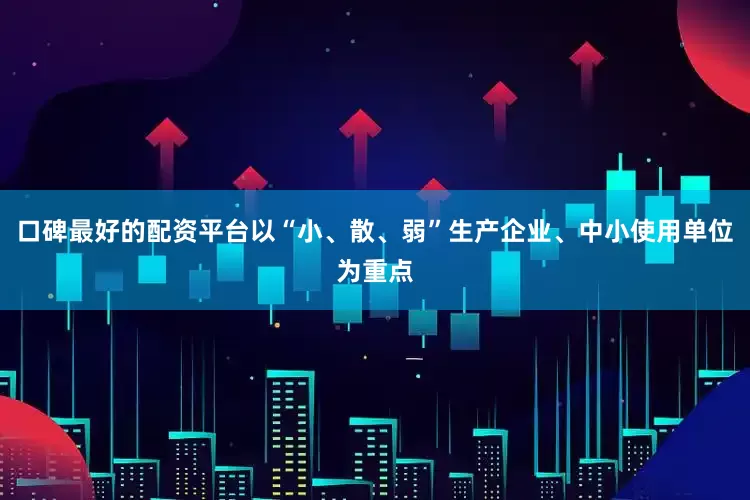 口碑最好的配资平台以“小、散、弱”生产企业、中小使用单位为重点