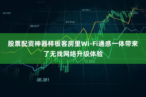 股票配资神器样板客房里Wi-Fi通感一体带来了无线网络升级体验