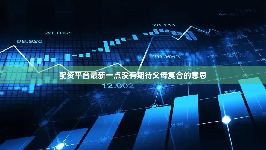 配资平台最新一点没有期待父母复合的意思