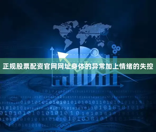 正规股票配资官网网址身体的异常加上情绪的失控