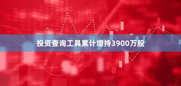 投资查询工具累计增持3900万股
