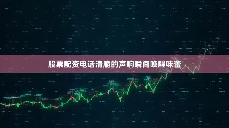 股票配资电话清脆的声响瞬间唤醒味蕾