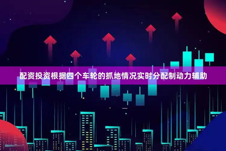 配资投资根据四个车轮的抓地情况实时分配制动力辅助