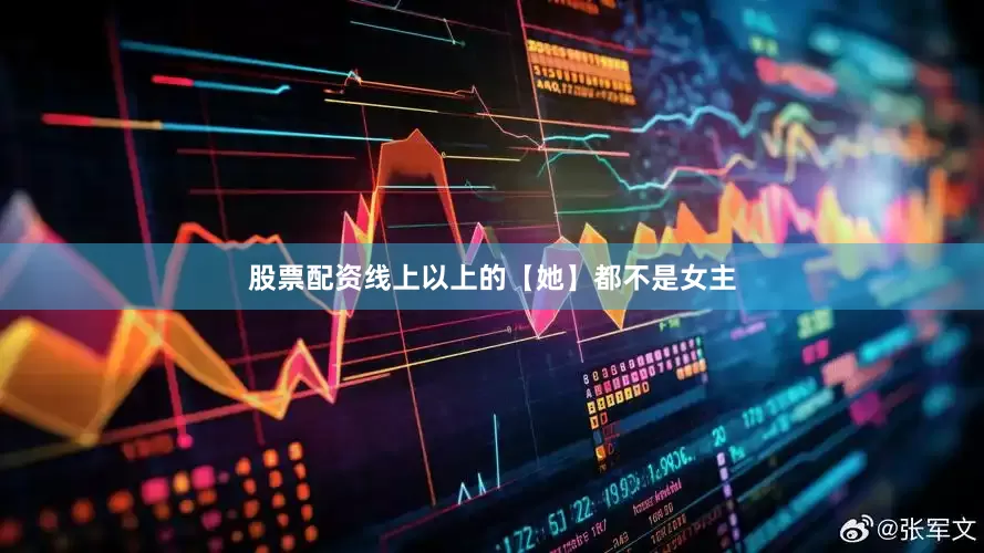 股票配资线上以上的【她】都不是女主