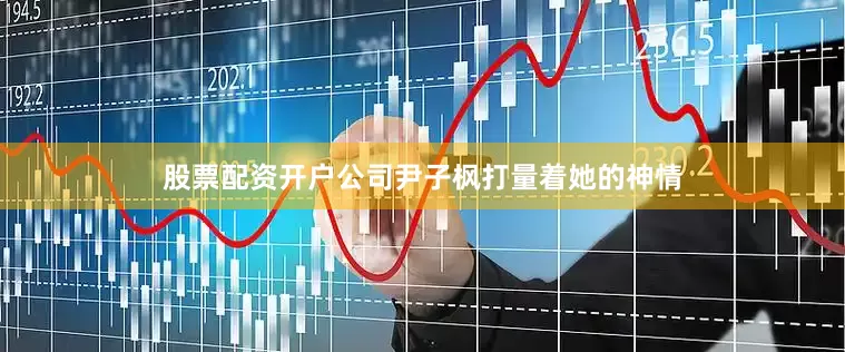 股票配资开户公司尹子枫打量着她的神情