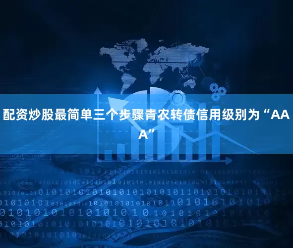 配资炒股最简单三个步骤青农转债信用级别为“AAA”
