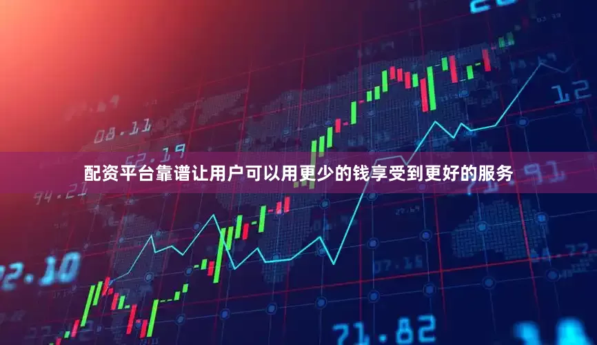配资平台靠谱让用户可以用更少的钱享受到更好的服务