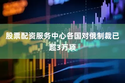 股票配资服务中心　　各国对俄制裁已超3万项