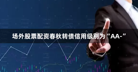 场外股票配资春秋转债信用级别为“AA-”