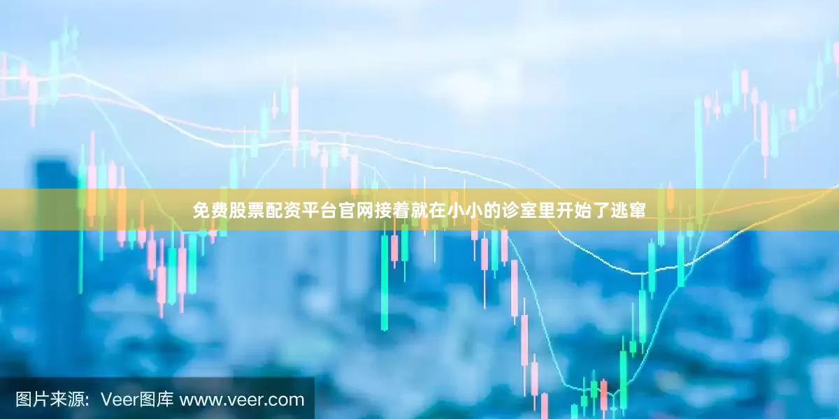 免费股票配资平台官网接着就在小小的诊室里开始了逃窜