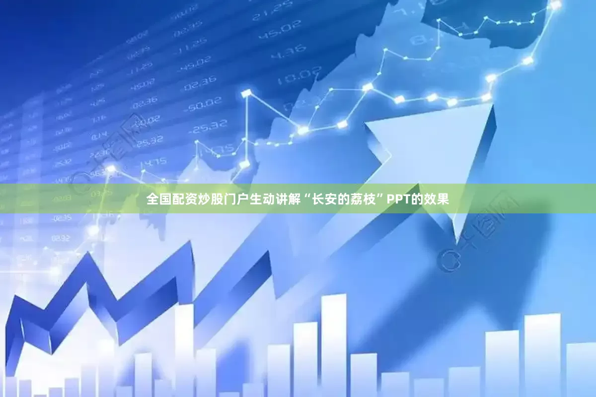 全国配资炒股门户生动讲解“长安的荔枝”PPT的效果