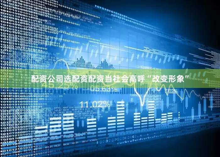 配资公司选配资配资当社会高呼“改变形象”