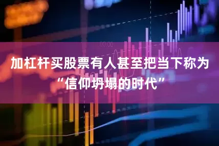 加杠杆买股票有人甚至把当下称为“信仰坍塌的时代”