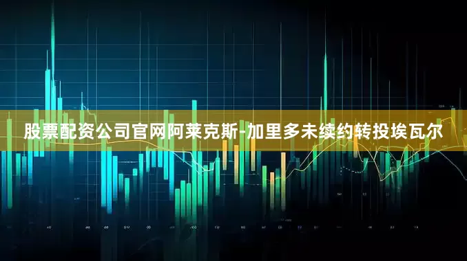 股票配资公司官网阿莱克斯-加里多未续约转投埃瓦尔