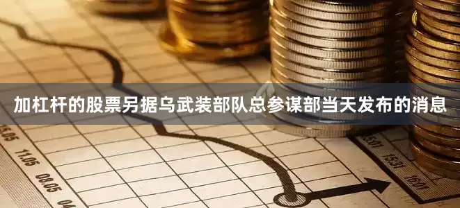 加杠杆的股票另据乌武装部队总参谋部当天发布的消息