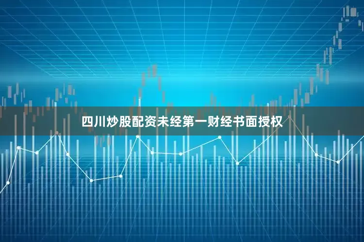 四川炒股配资未经第一财经书面授权