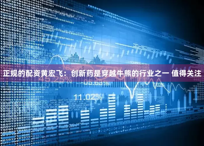 正规的配资黄宏飞:创新药是穿越牛熊的行业之一 值得关注