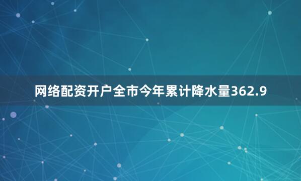 网络配资开户全市今年累计降水量362.9