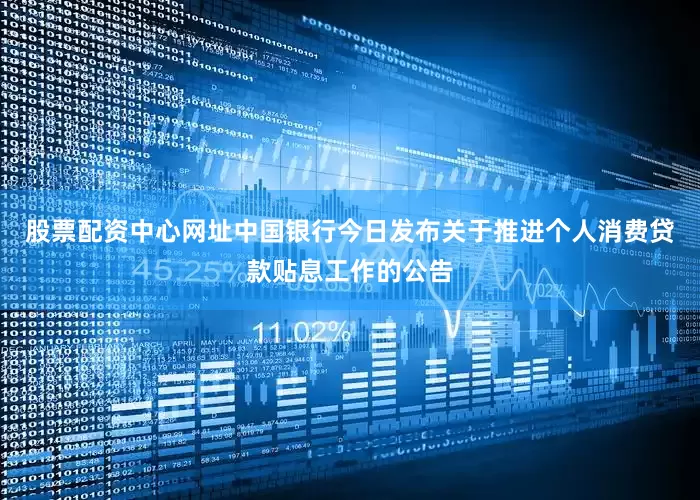 股票配资中心网址中国银行今日发布关于推进个人消费贷款贴息工作的公告
