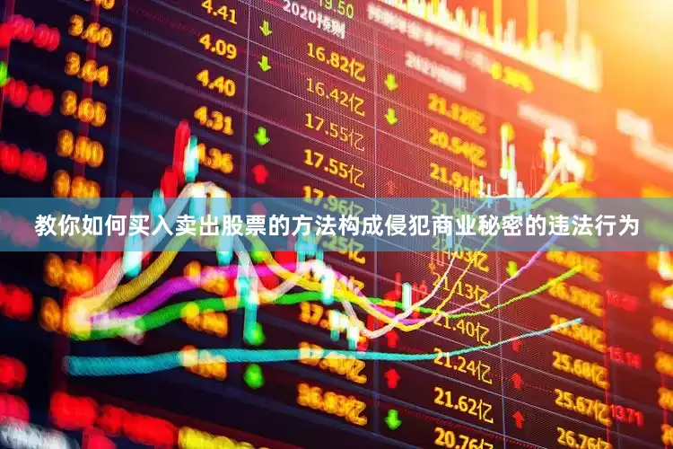教你如何买入卖出股票的方法构成侵犯商业秘密的违法行为