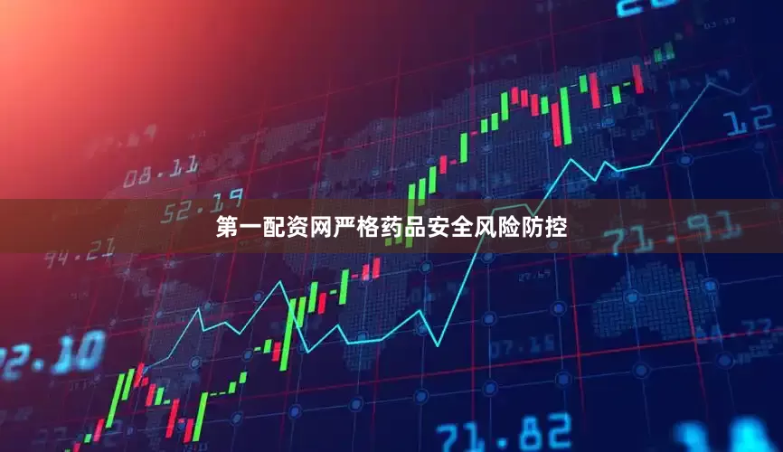 第一配资网严格药品安全风险防控