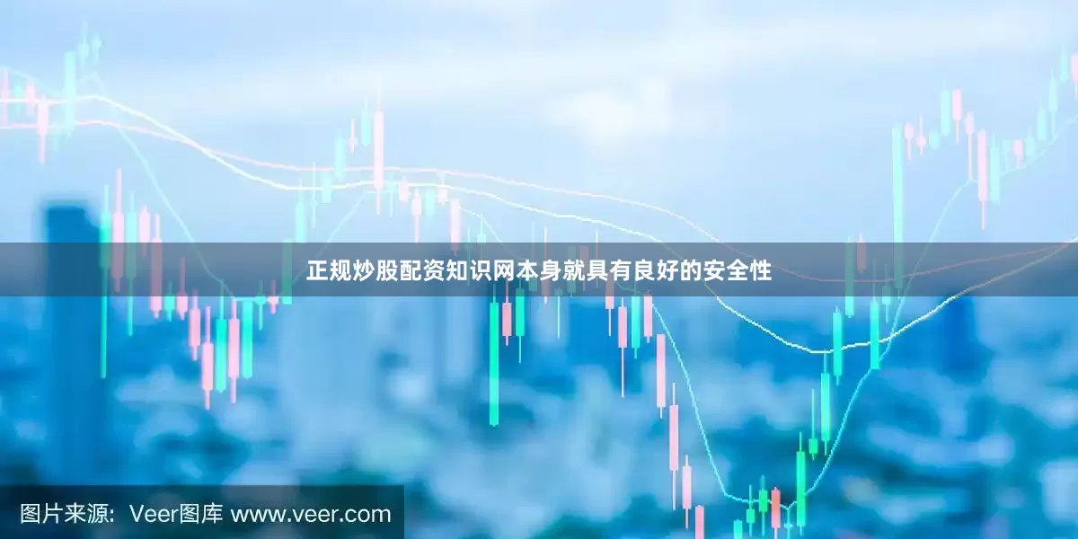 正规炒股配资知识网本身就具有良好的安全性