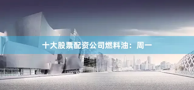 十大股票配资公司　　燃料油：　　周一