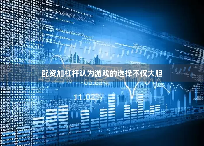 配资加杠杆认为游戏的选择不仅大胆