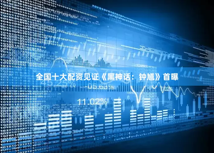全国十大配资见证《黑神话：钟馗》首曝