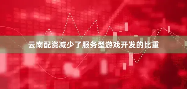 云南配资减少了服务型游戏开发的比重