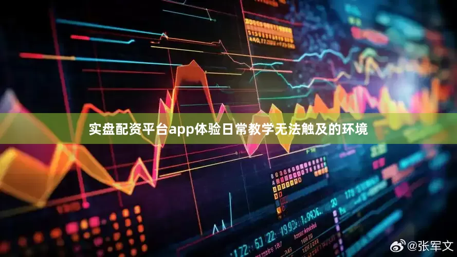 实盘配资平台app体验日常教学无法触及的环境