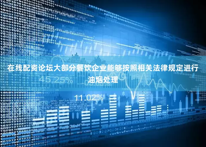 在线配资论坛大部分餐饮企业能够按照相关法律规定进行油烟处理