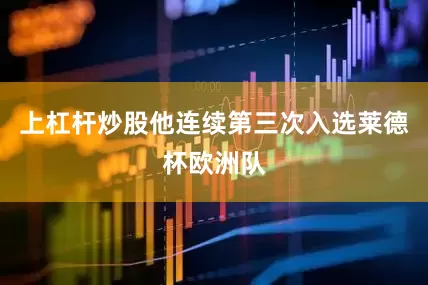 上杠杆炒股他连续第三次入选莱德杯欧洲队