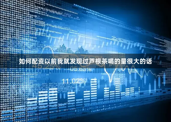 如何配资以前我就发现过芦根茶喝的量很大的话